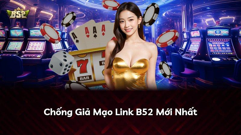 Chống Giả Mạo Link B52 Mới Nhất
